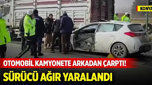 Konya'da otomobil kamyonete arkadan çarptı! Sürücü ağır yaralandı