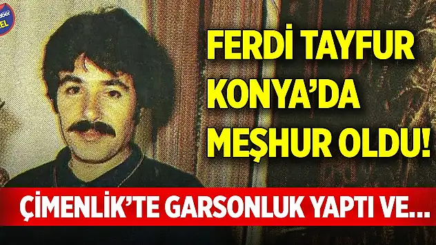 Ferdi Tayfur Konya'da meşhur oldu! Çimenlik'te garsonluk yaptı ve…