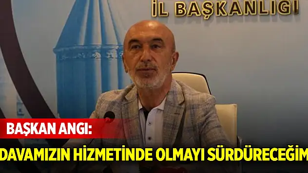 Başkan Angı'dan açıklama! Davamızın hizmetinde olmayı sürdüreceğim