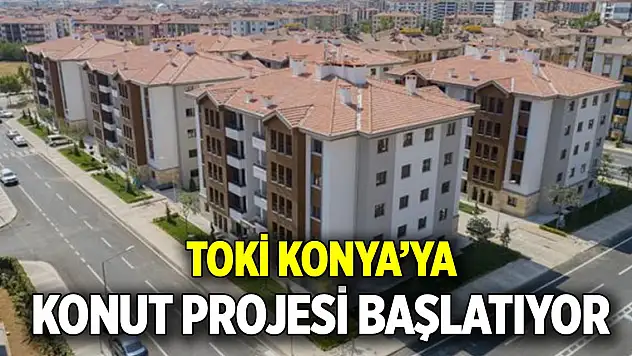 TOKİ Konya'ya konut projesi başlatıyor