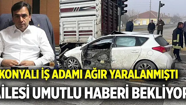 Konyalı iş adamı ağır yaralanmıştı  Ailesi umutlu haberi bekliyor