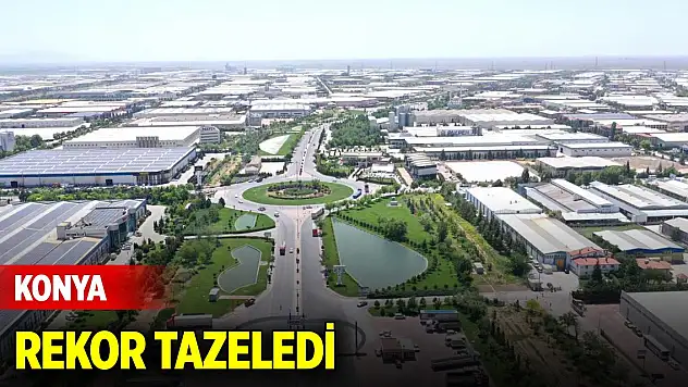 Konya, Cumhuriyet tarihinin ihracat rekorunu kırdı