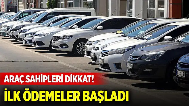Araç sahipleri dikkat! İlk ödemeler başladı