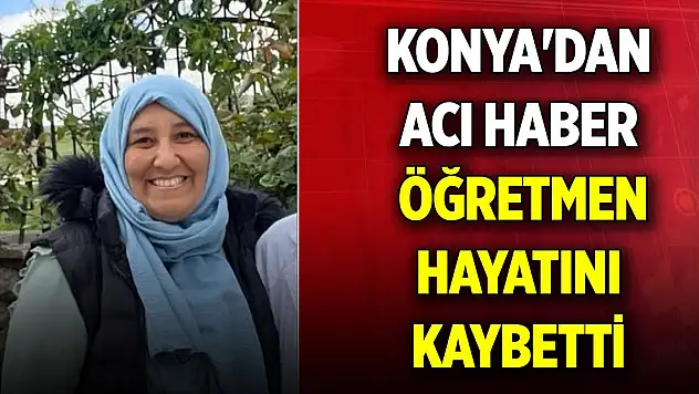 Konya'dan acı haber... Öğretmen hayatını kaybetti