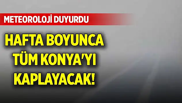 Hafta boyunca tüm Konya'yı kaplayacak! Meteoroloji duyurdu