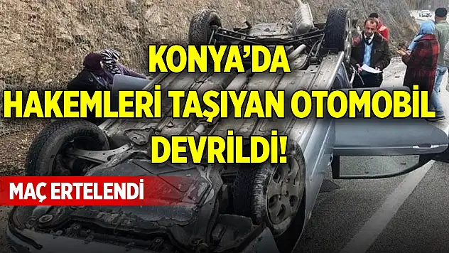 Konya'da hakemleri taşıyan otomobil devrildi! Maç ertelendi
