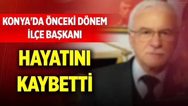 Konya'da önceki dönem ilçe başkanı hayatını kaybetti