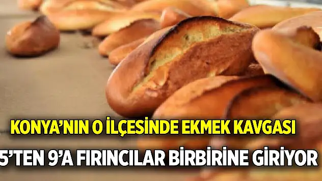 Konya'nın o ilçesinde ekmek kavgası  5'ten 9'a fırıncılar birbirine giriyor