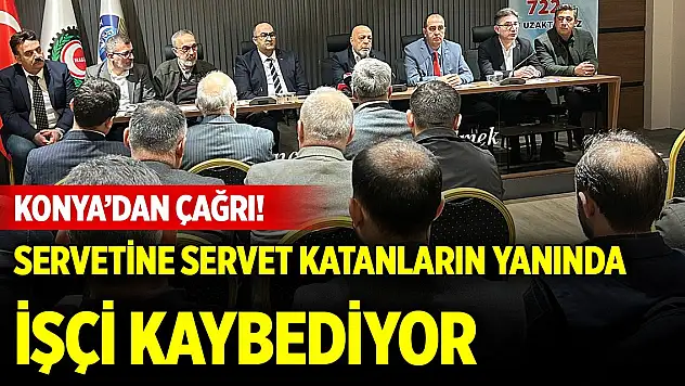 Konya'dan çağrı! Servetine servet katanların yanında işçi kaybediyor