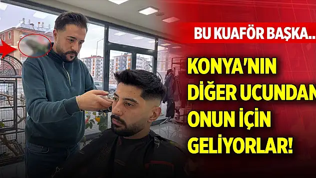 Bu kuaför başka... Konya'nın diğer ucundan onun için geliyorlar!