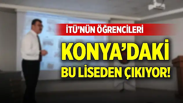 İTÜ'nün öğrencileri Konya'daki bu liseden çıkıyor!