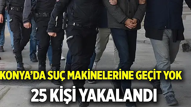 Konya'da suç makinelerine geçit yok  25 kişi yakalandı