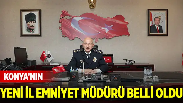 Konya'nın yeni İl Emniyet Müdürü belli oldu