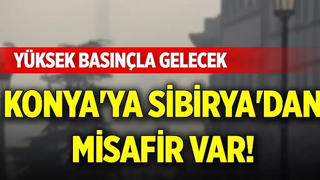 Konya'ya Sibirya'dan misafir var! Yüksek basınçla gelecek