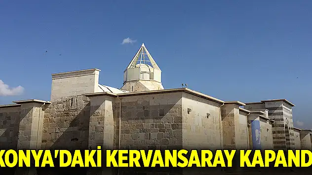 Selçuklu'nun Konya'daki en büyük kervansarayı kapandı