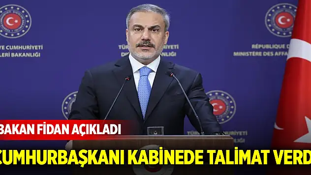 Bakan Fidan açıkladı: Cumhurbaşkanı Erdoğan kabinede talimat verdi