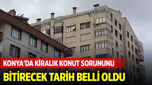 Konya'da kiralık konut sorununu bitirecek tarih belli oldu