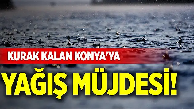 Kurak kalan Konya'ya yağış müjdesi!