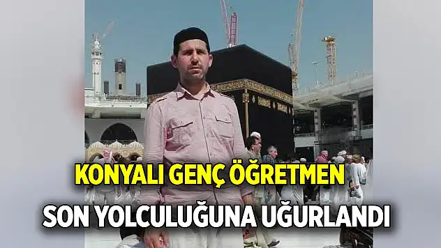 Konyalı öğretmen son yolculuğuna uğurlandı
