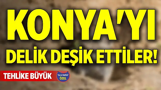 Konya'yı delik deşik ettiler! Tehlike büyük