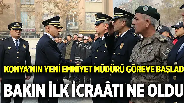 Konya'nın yeni emniyet müdürü göreve başladı  Bakın ilk icraâtı ne oldu?