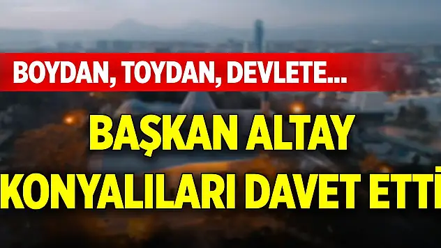 Boydan, toydan, devlete... Başkan Altay, Konyalıları davet etti