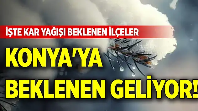 Konya'ya beklenen geliyor! İşte kar yağışı beklenen ilçeler