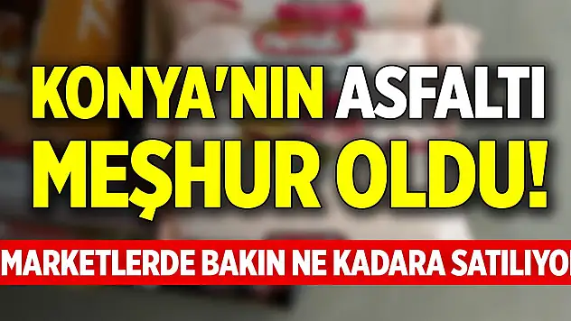 Konya'nın asfaltı meşhur oldu! Marketlerde bakın ne kadara satılıyor