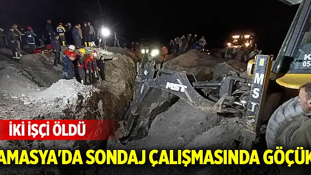 Amasya'da sondaj çalışmasında göçük: İki işçi öldü