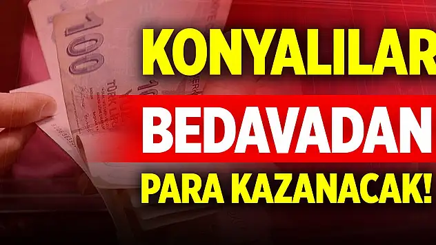 Konyalılar bedavadan para kazanacak! Yakında başlıyor