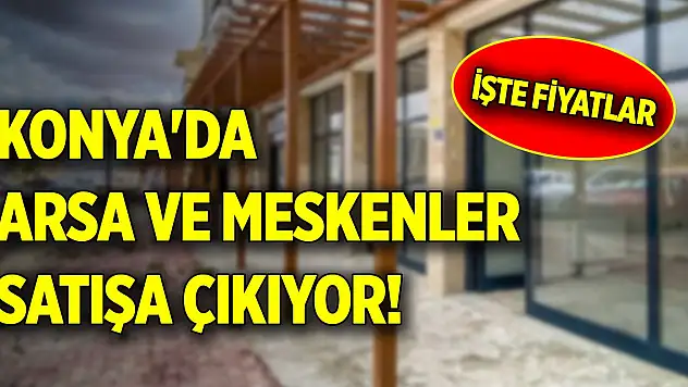 Konya'da arsa ve meskenler satışa çıkıyor! İşte fiyatları