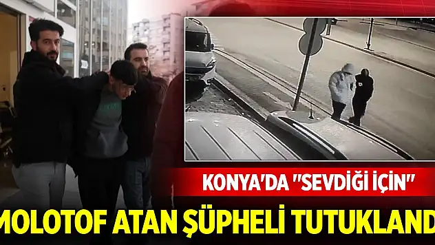 Konya'da 'Sevdiği için' molotof atan şüpheli tutuklandı