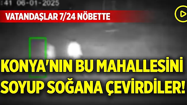 Konya'nın bu mahallesini soyup soğana çevirdiler! Vatandaşlar 7/24 nöbette