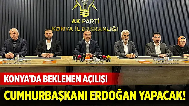 Konya'da beklenen açılışı Cumhurbaşkanı Erdoğan yapacak!