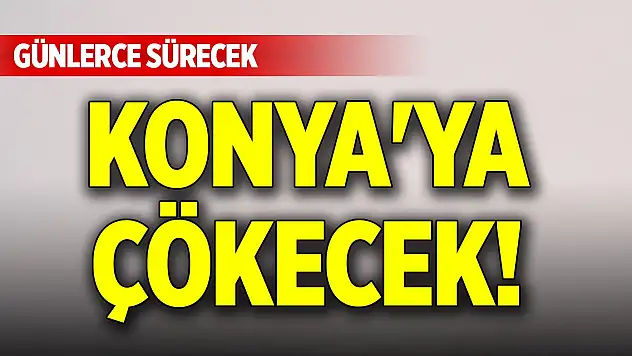 Konya'ya çökecek! Günlerce sürecek