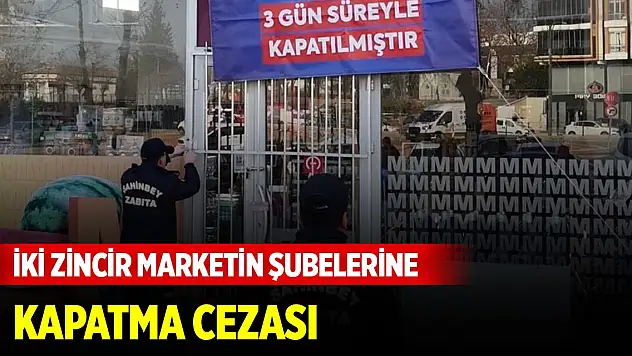 İki zincir marketin şubelerine kapatma cezası