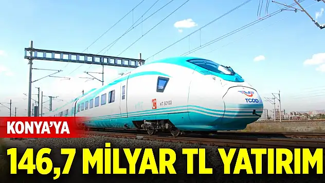 Konya'ya 146,7 milyar TL yatırım