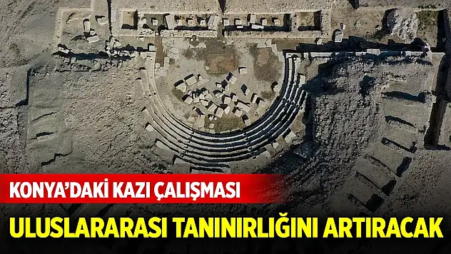 Konya'nın uluslararası tanınırlığını artıracak kazı çalışması