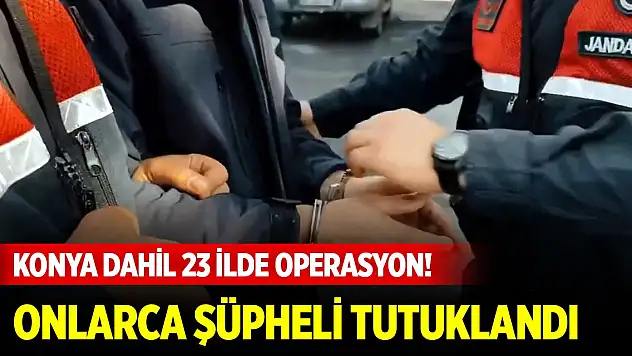 Konya dahil 23 ilde FETÖ operasyonu! Onlarca şüpheli tutuklandı