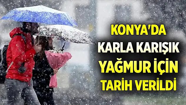 Konya'da karla karışık yağmur için tarih verildi