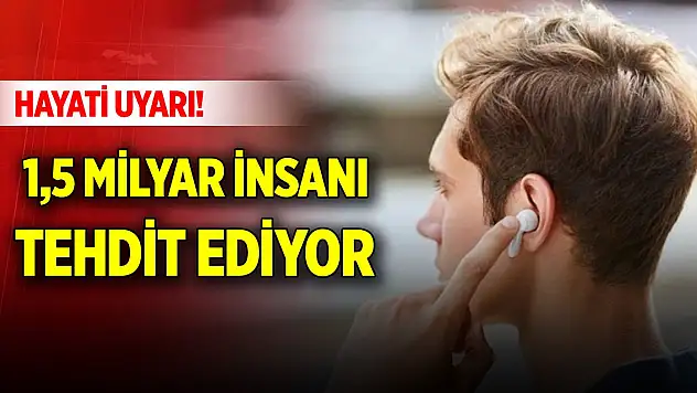 Kulaklıklarla ilgili hayati uyarı! 1,5 milyar insanı tehdit ediyor