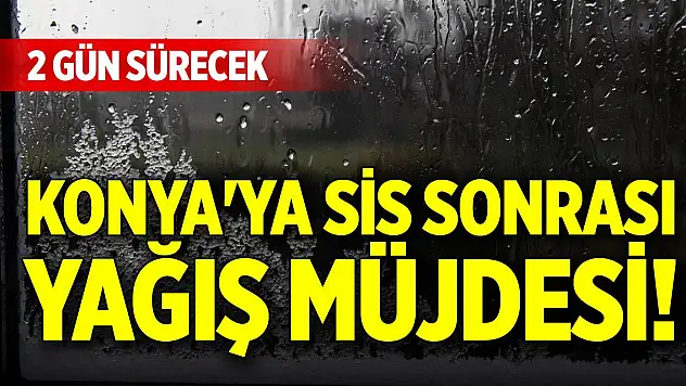 Konya'ya sis sonrası yağış müjdesi! 2 gün sürecek