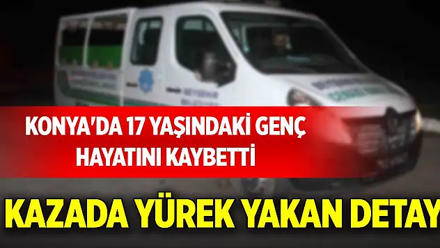 Konya'da 17 yaşındaki genç hayatını kaybetti: Kazada yürek yakan detay