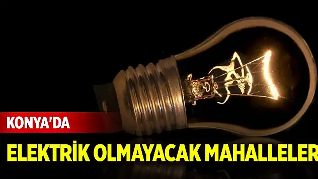 Konya'da yarın bu mahalleler elektriksiz! (15 Eylül 2025)