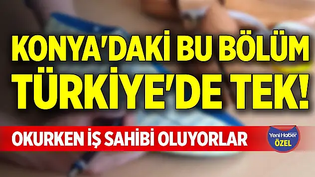 Konya'daki bu bölüm Türkiye'de tek! Okurken iş sahibi oluyorlar