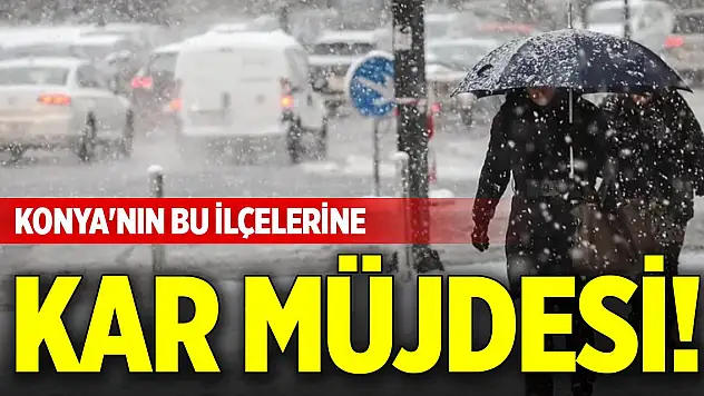Konya'nın bu ilçelerine kar müjdesi!