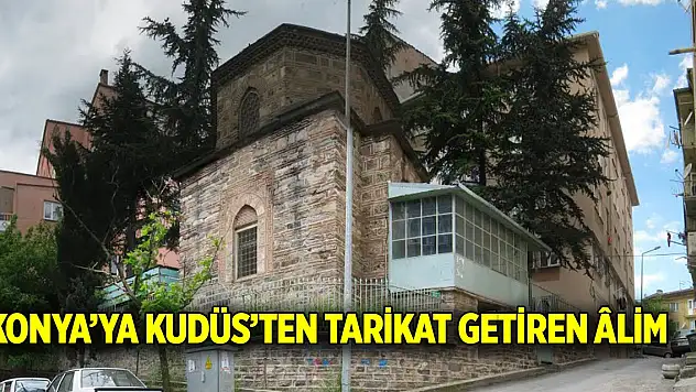 Konya'ya Kudüs'ten tarikat getiren Âlim