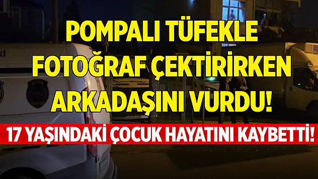 Pompalı tüfekle fotoğraf çektirirken arkadaşını vurdu! 17 yaşındaki çocuk hayatını kaybetti!