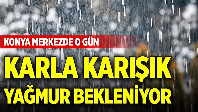 Konya merkezde o gün karla karışık yağmur bekleniyor