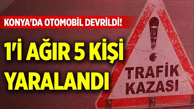 Konya'da otomobil devrildi! 1'i ağır 5 kişi yaralandı